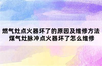 燃气灶点火器坏了的原因及维修方法 煤气灶脉冲点火器坏了怎么维修